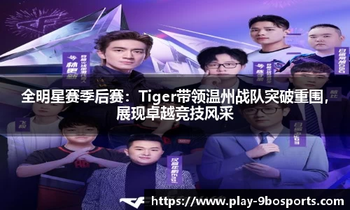 全明星赛季后赛：Tiger带领温州战队突破重围，展现卓越竞技风采