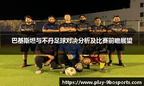 巴基斯坦与不丹足球对决分析及比赛前瞻展望